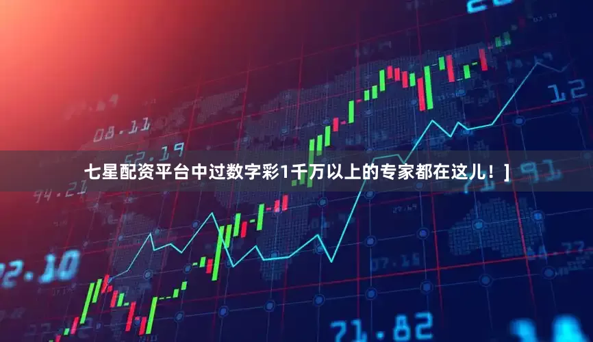 七星配资平台中过数字彩1千万以上的专家都在这儿！]