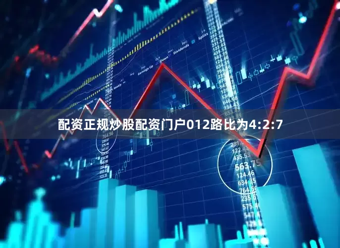 配资正规炒股配资门户012路比为4:2:7
