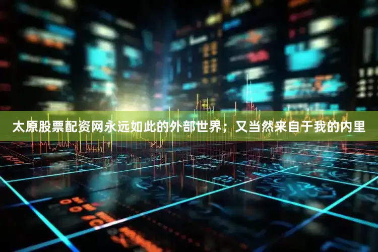 太原股票配资网永远如此的外部世界；又当然来自于我的内里
