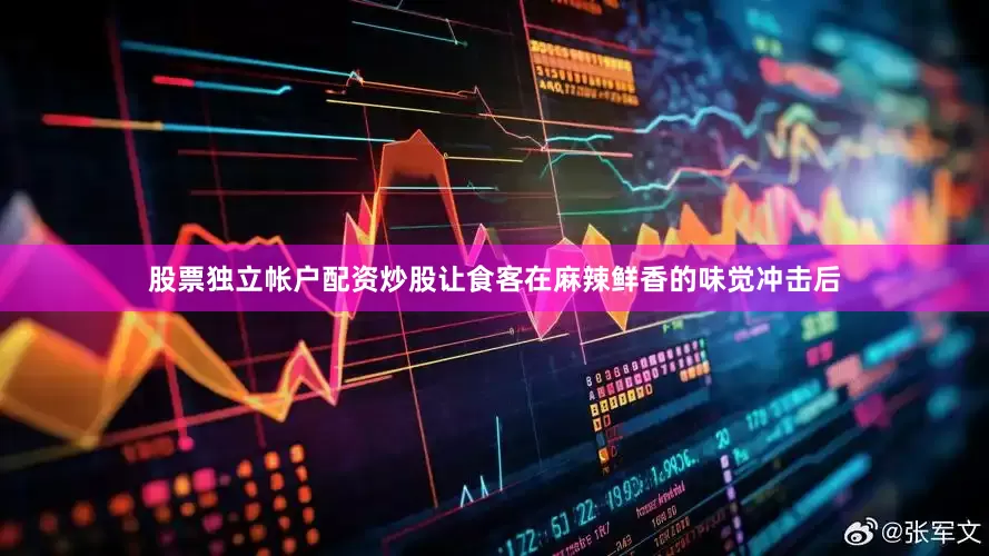 股票独立帐户配资炒股让食客在麻辣鲜香的味觉冲击后
