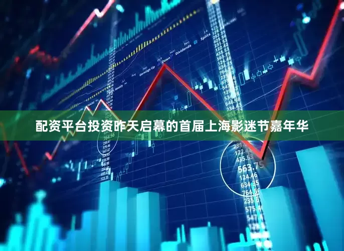 配资平台投资昨天启幕的首届上海影迷节嘉年华