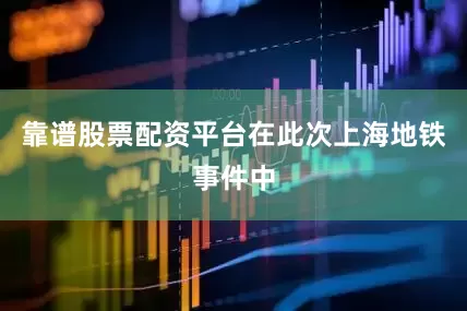 靠谱股票配资平台在此次上海地铁事件中
