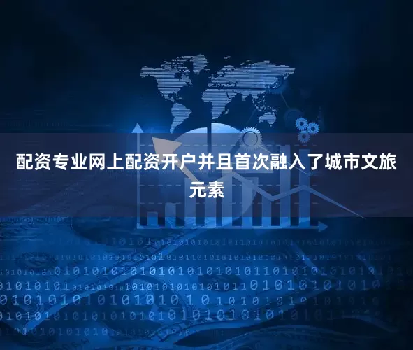 配资专业网上配资开户并且首次融入了城市文旅元素