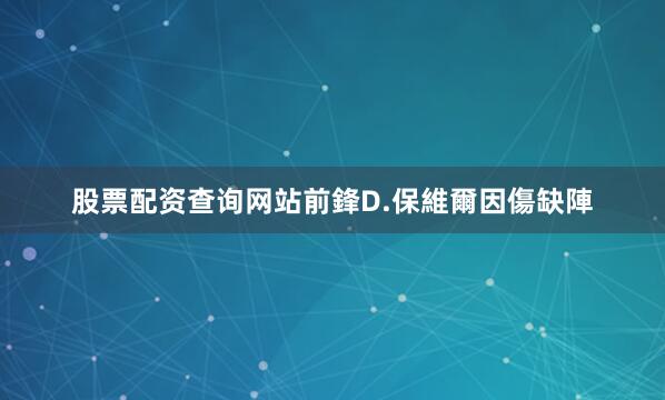 股票配资查询网站前鋒D.保維爾因傷缺陣
