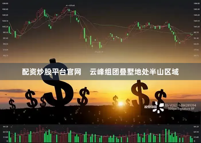 配资炒股平台官网    云峰组团叠墅地处半山区域