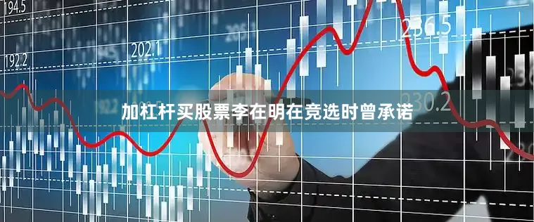 加杠杆买股票李在明在竞选时曾承诺