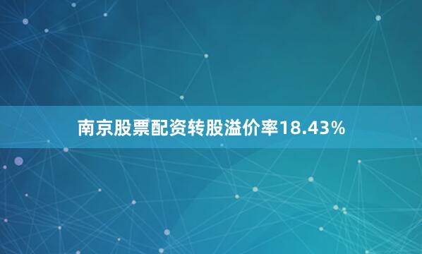 南京股票配资转股溢价率18.43%
