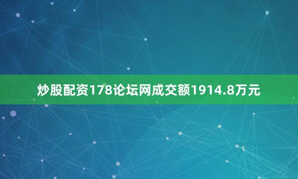 炒股配资178论坛网成交额1914.8万元