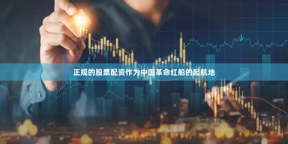 正规的股票配资作为中国革命红船的起航地