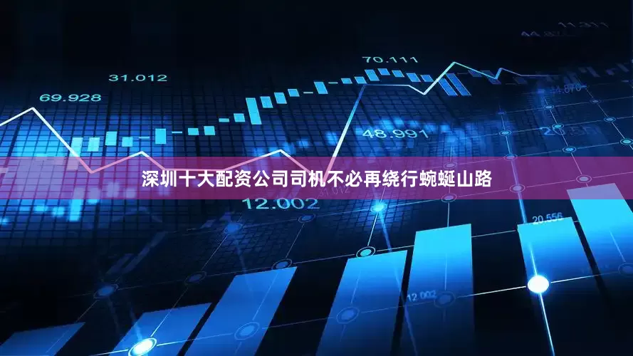 深圳十大配资公司司机不必再绕行蜿蜒山路