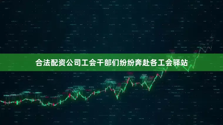 合法配资公司工会干部们纷纷奔赴各工会驿站