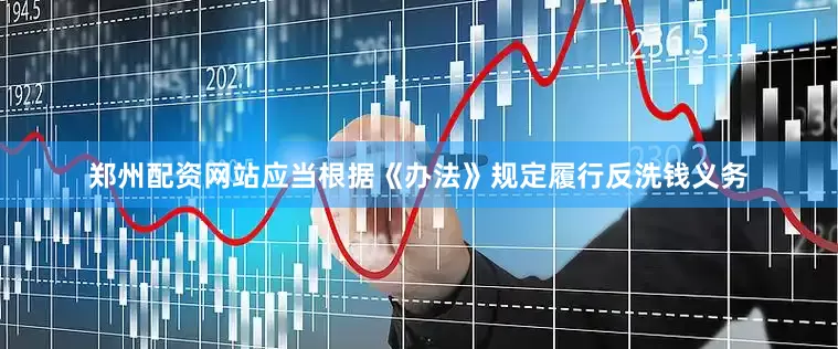 郑州配资网站应当根据《办法》规定履行反洗钱义务