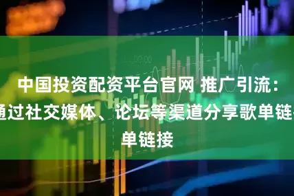 中国投资配资平台官网 推广引流: 通过社交媒体、论坛等渠道分享歌单链接