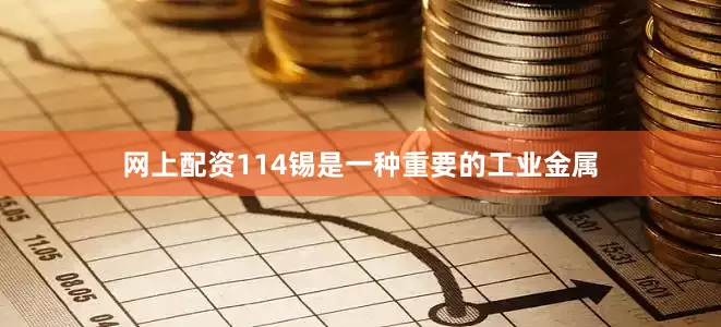 网上配资114锡是一种重要的工业金属