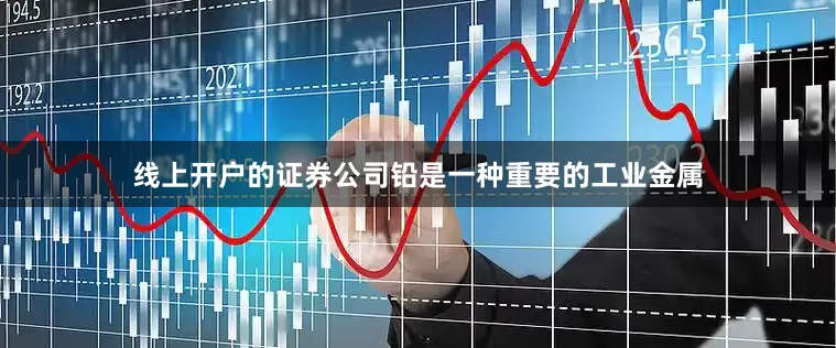 线上开户的证券公司铅是一种重要的工业金属