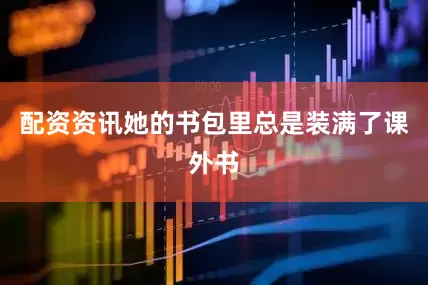 配资资讯她的书包里总是装满了课外书
