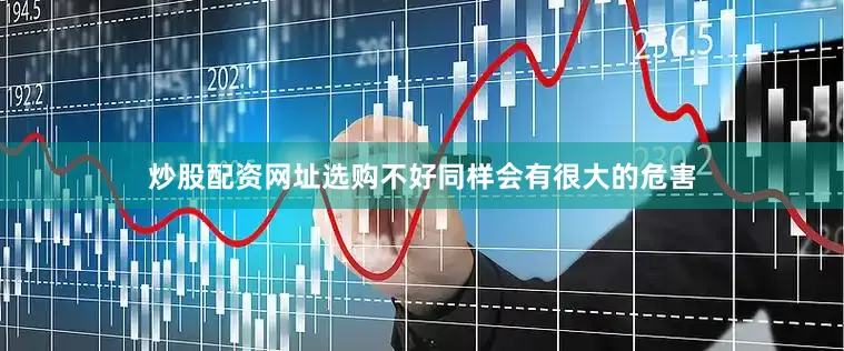炒股配资网址选购不好同样会有很大的危害