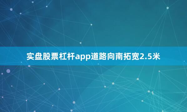 实盘股票杠杆app道路向南拓宽2.5米