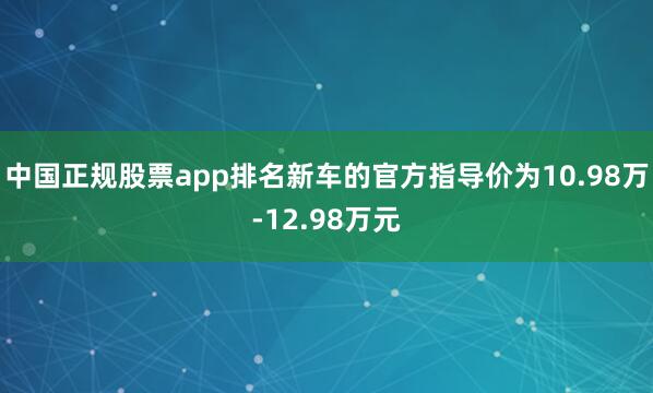 中国正规股票app排名新车的官方指导价为10.98万-12.98万元