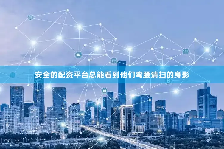 安全的配资平台总能看到他们弯腰清扫的身影