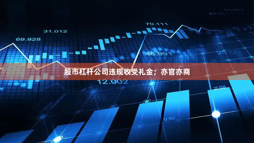 股市杠杆公司违规收受礼金；亦官亦商