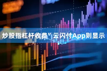 炒股指杠杆收费”云闪付App则显示