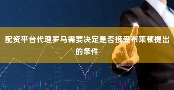 配资平台代理罗马需要决定是否接受布莱顿提出的条件