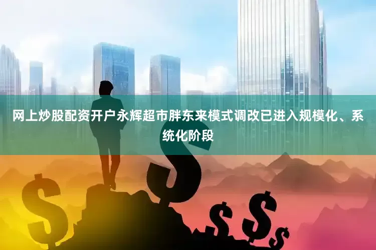 网上炒股配资开户永辉超市胖东来模式调改已进入规模化、系统化阶段