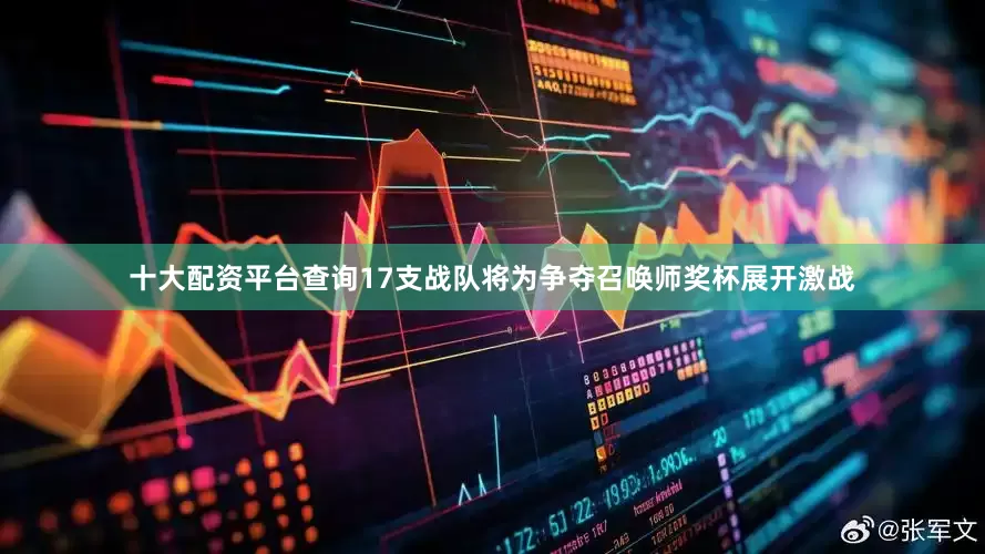 十大配资平台查询17支战队将为争夺召唤师奖杯展开激战