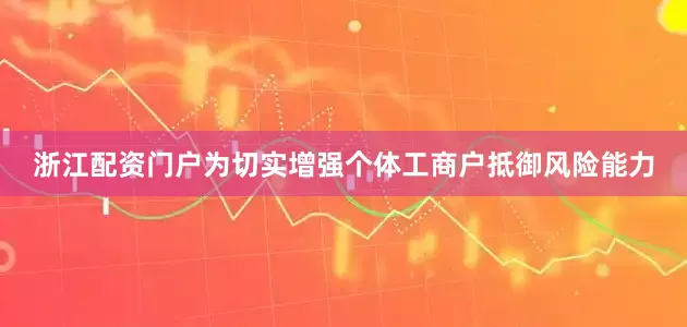 浙江配资门户为切实增强个体工商户抵御风险能力