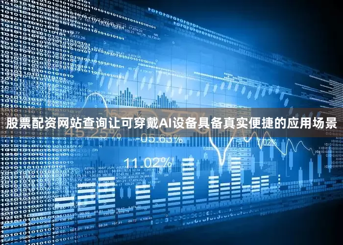 股票配资网站查询让可穿戴AI设备具备真实便捷的应用场景