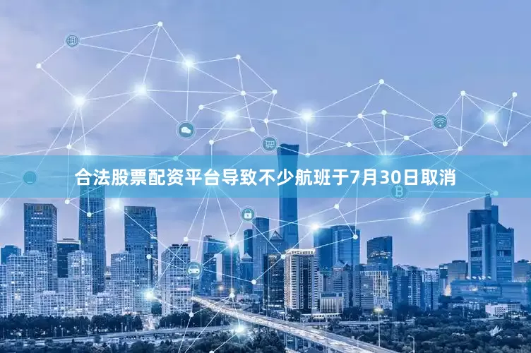 合法股票配资平台导致不少航班于7月30日取消