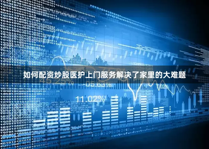 如何配资炒股医护上门服务解决了家里的大难题
