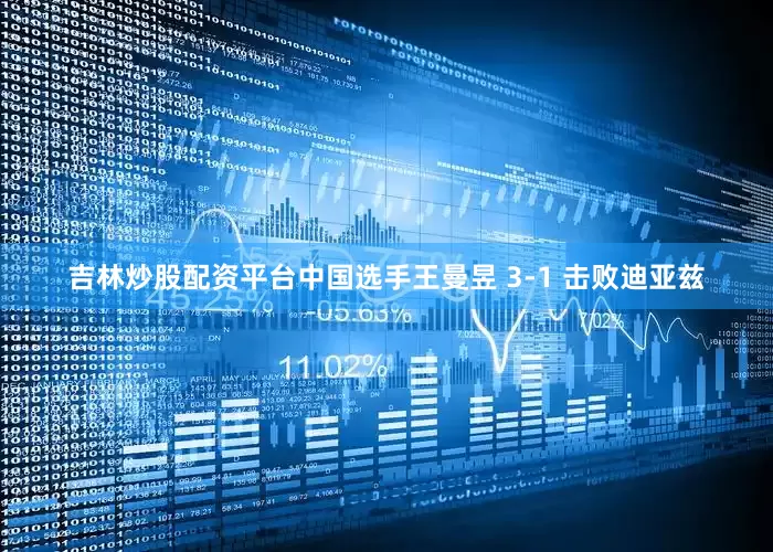 吉林炒股配资平台中国选手王曼昱 3-1 击败迪亚兹