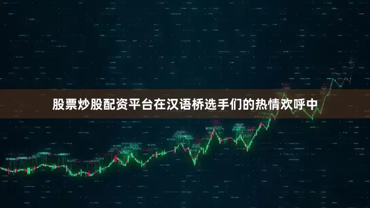 股票炒股配资平台在汉语桥选手们的热情欢呼中