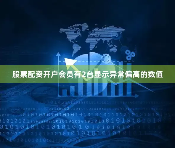 股票配资开户会员有2台显示异常偏高的数值