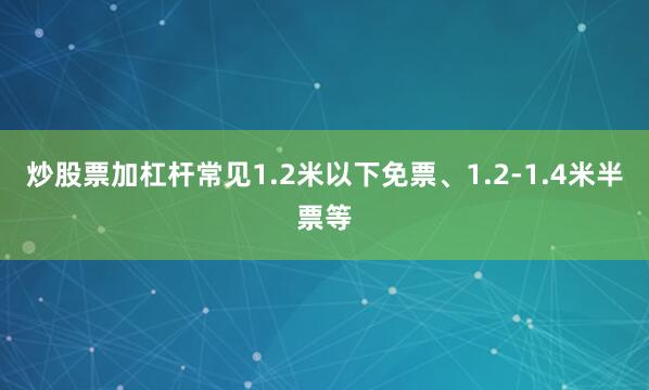 炒股票加杠杆常见1.2米以下免票、1.2-1.4米半票等