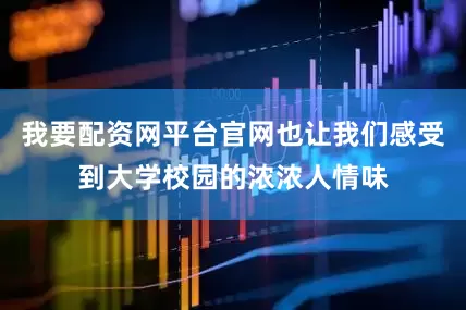 我要配资网平台官网也让我们感受到大学校园的浓浓人情味