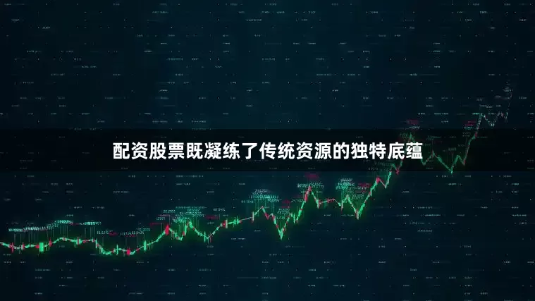 配资股票既凝练了传统资源的独特底蕴