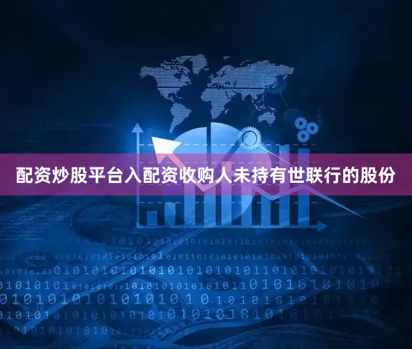配资炒股平台入配资收购人未持有世联行的股份