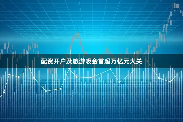 配资开户及旅游吸金首超万亿元大关
