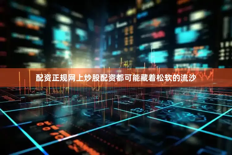 配资正规网上炒股配资都可能藏着松软的流沙