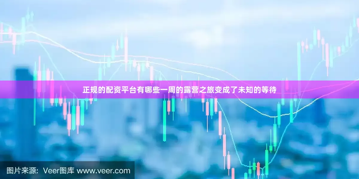 正规的配资平台有哪些一周的露营之旅变成了未知的等待