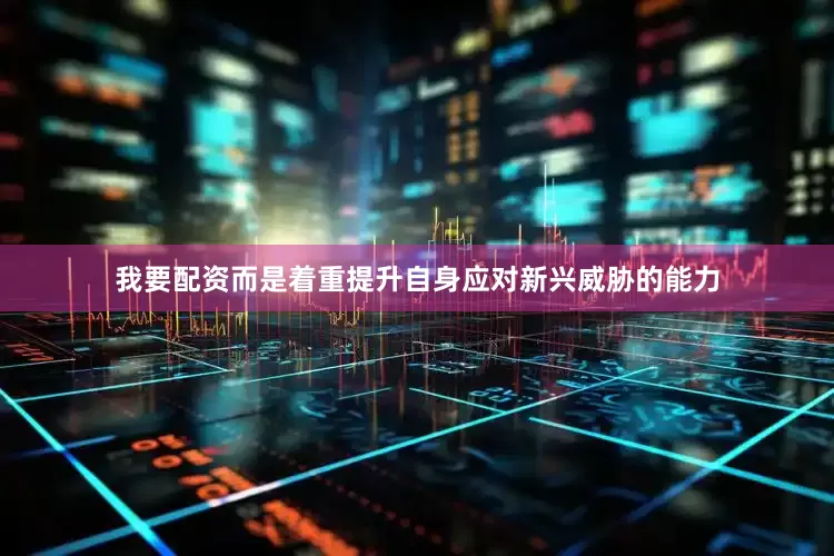 我要配资而是着重提升自身应对新兴威胁的能力