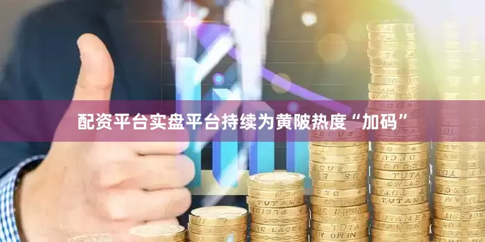 配资平台实盘平台持续为黄陂热度“加码”
