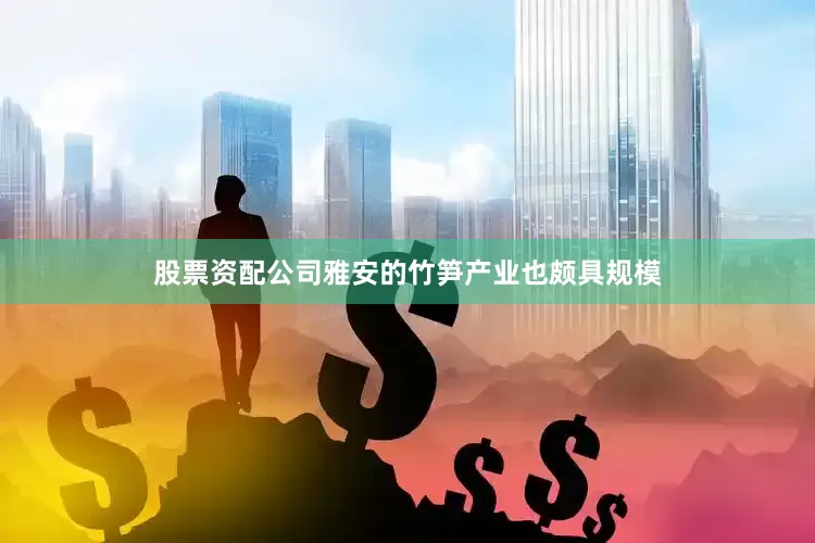 股票资配公司雅安的竹笋产业也颇具规模