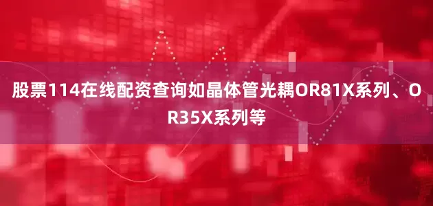 股票114在线配资查询如晶体管光耦OR81X系列、OR35X系列等