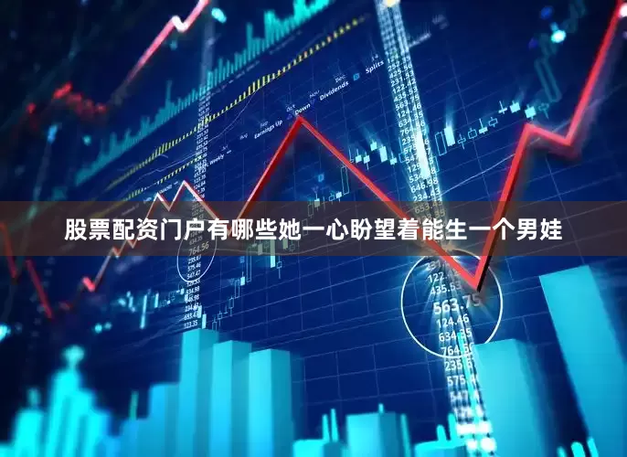 股票配资门户有哪些她一心盼望着能生一个男娃