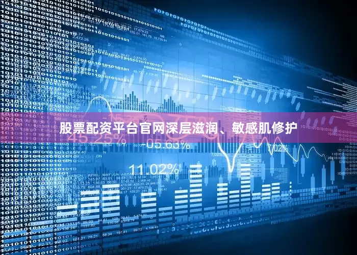 股票配资平台官网深层滋润、敏感肌修护
