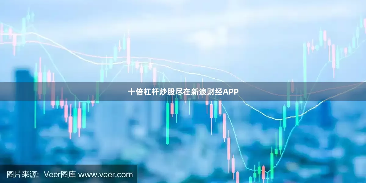 十倍杠杆炒股尽在新浪财经APP
